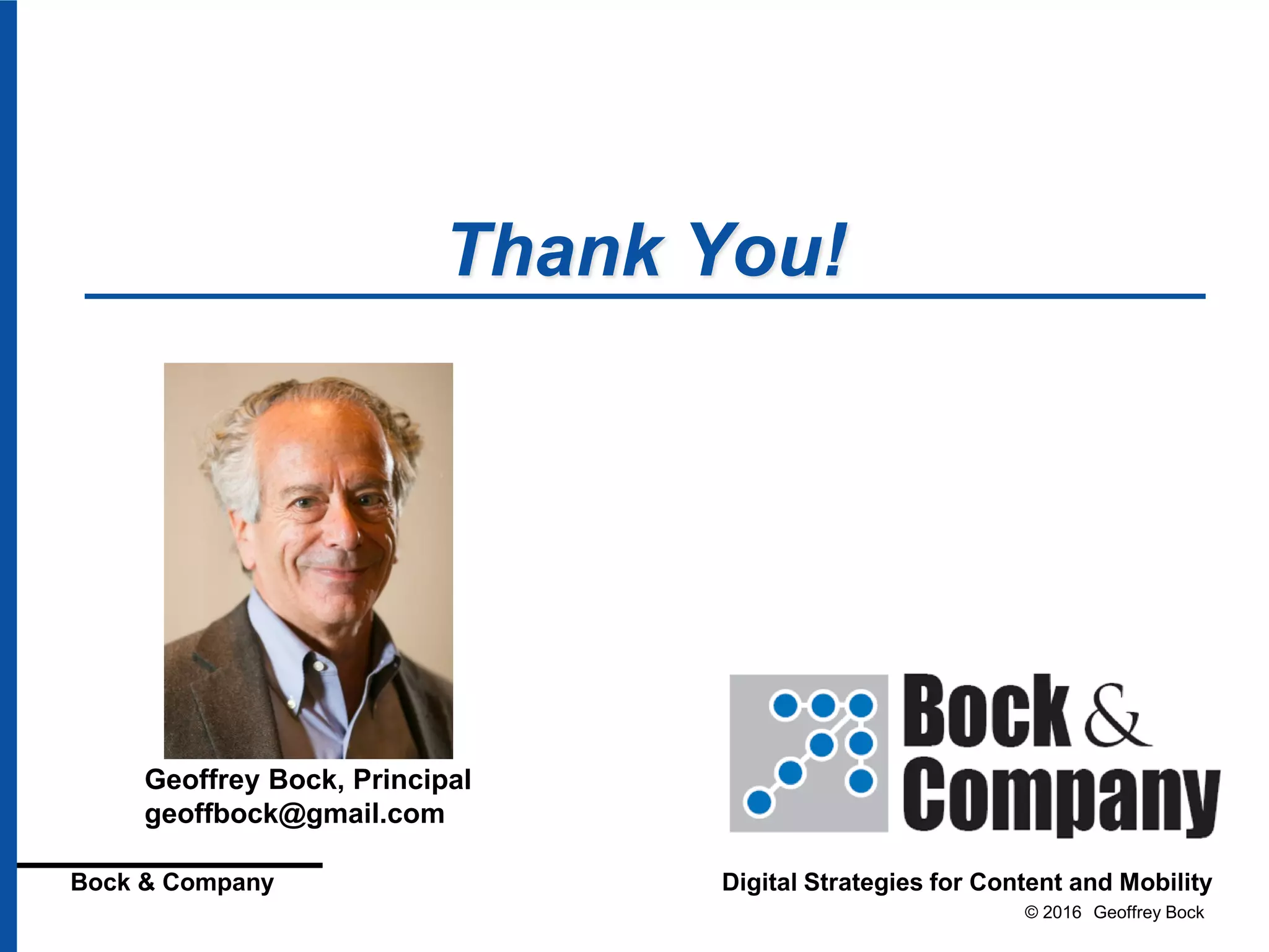 © 2016 Geoffrey Bock
Bock & Company Digital Strategies for Content and Mobility
Thank You!
Geoffrey Bock, Principal
geoffbock@gmail.com
 