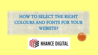 HOW TO SELECT THE RIGHT
COLOURS AND FONTS FOR YOUR
WEBSITE?
 
