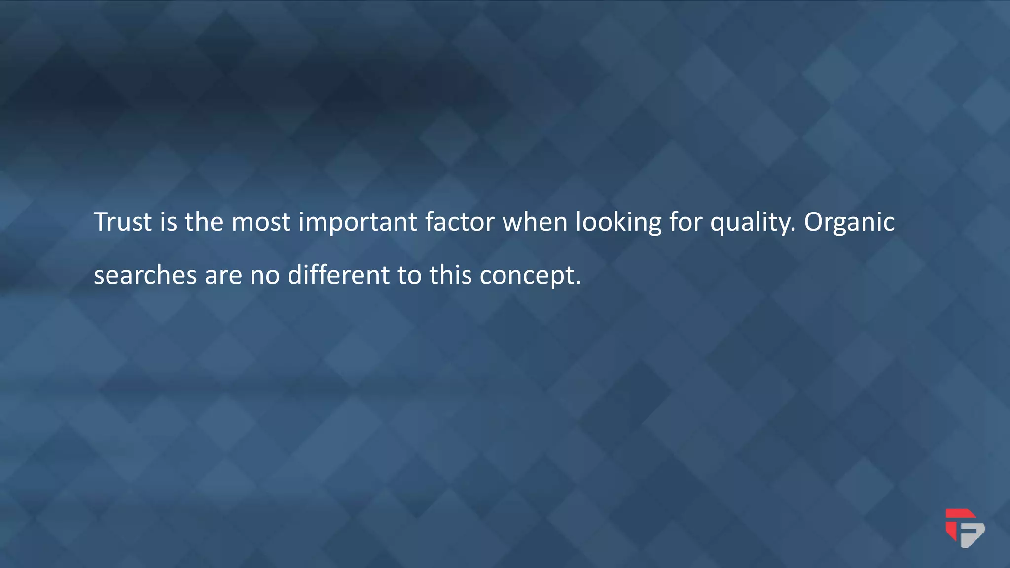 Trust is the most important factor when looking for quality. Organic
searches are no different to this concept.
 