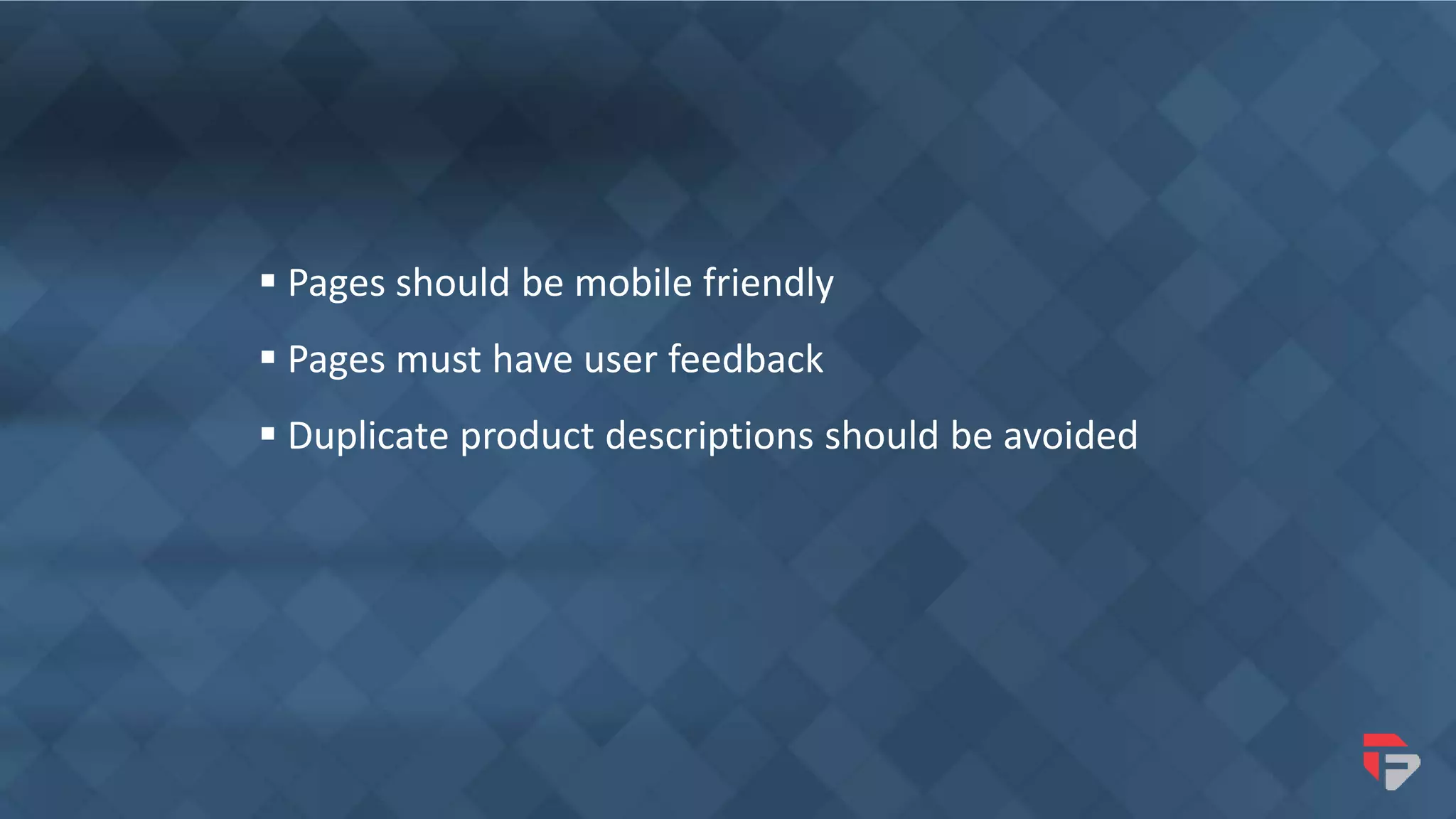  Pages should be mobile friendly
 Pages must have user feedback
 Duplicate product descriptions should be avoided
 