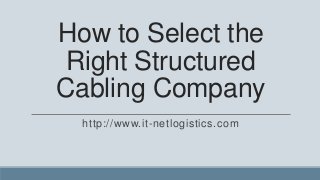 How to Select the
 Right Structured
Cabling Company
  http://www.it-netlogistics.com
 