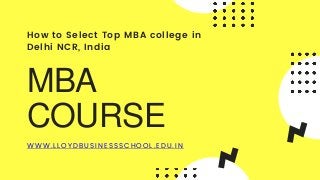 MBA
COURSE
How to Select Top MBA college in
Delhi NCR, India
WWW.LLOYDBUSINESSSCHOOL.EDU.IN
 