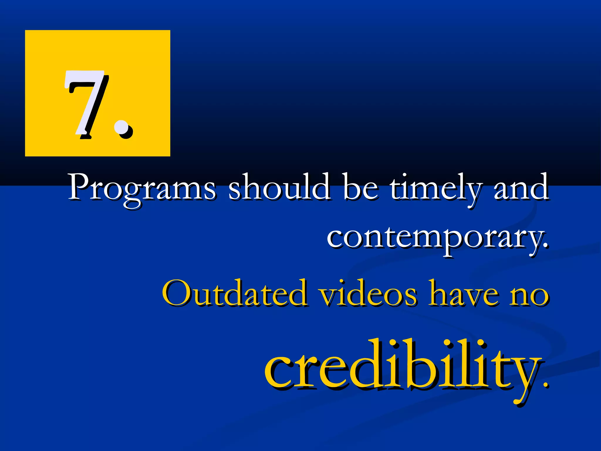 7.
Programs should be timely and
               contemporary.
     Outdated videos have no

           credibility.
 