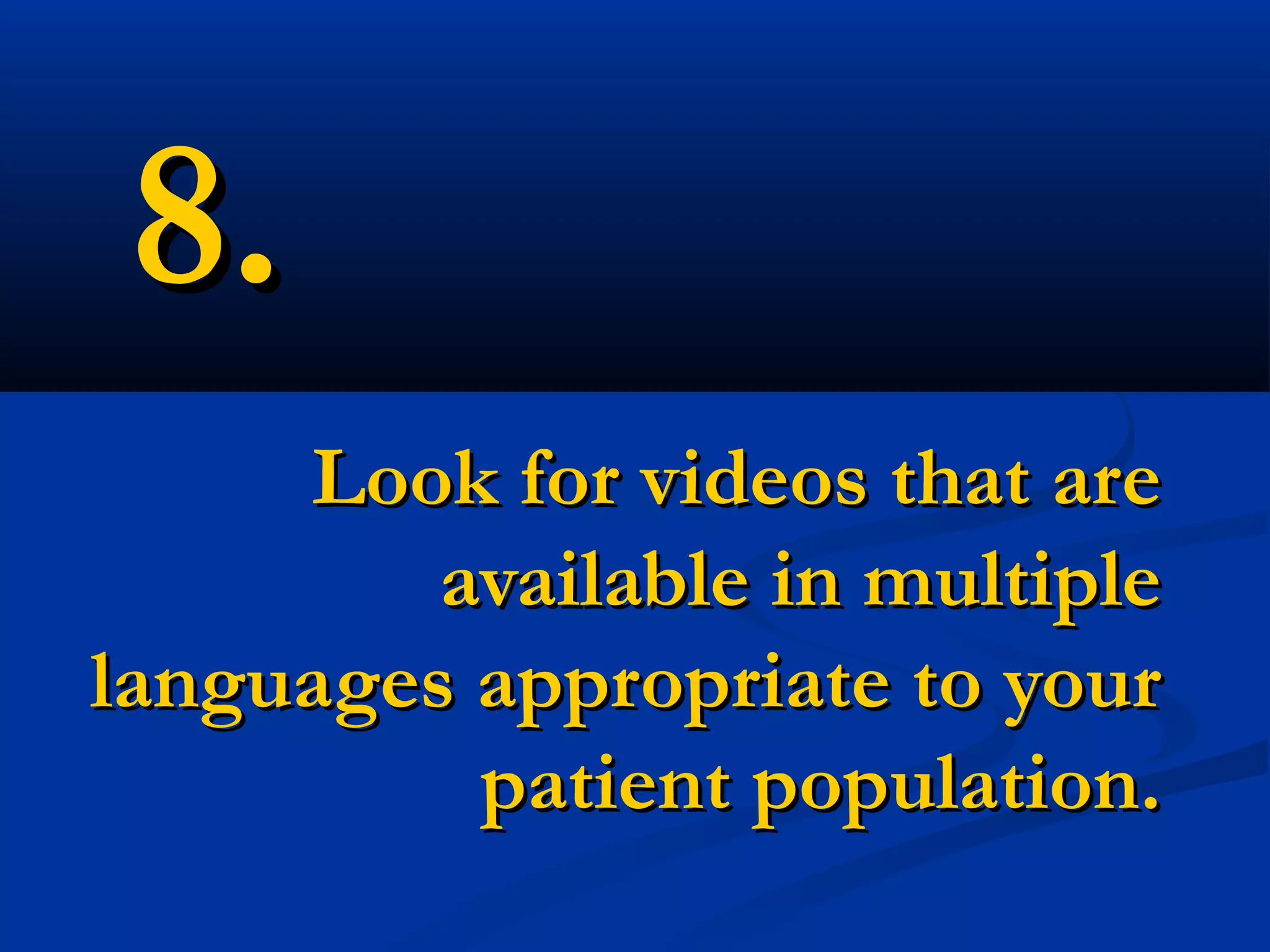 8.
     Look for videos that are
         available in multiple
languages appropriate to your
          patient population.
 