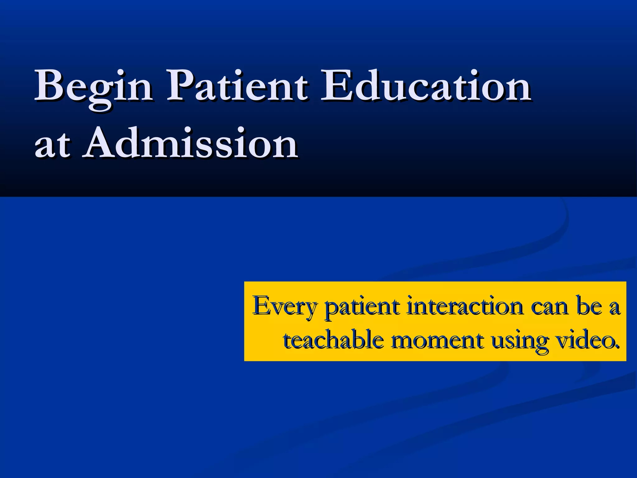 Begin Patient Education
at Admission


          Every patient interaction can be a
            teachable moment using video.
 