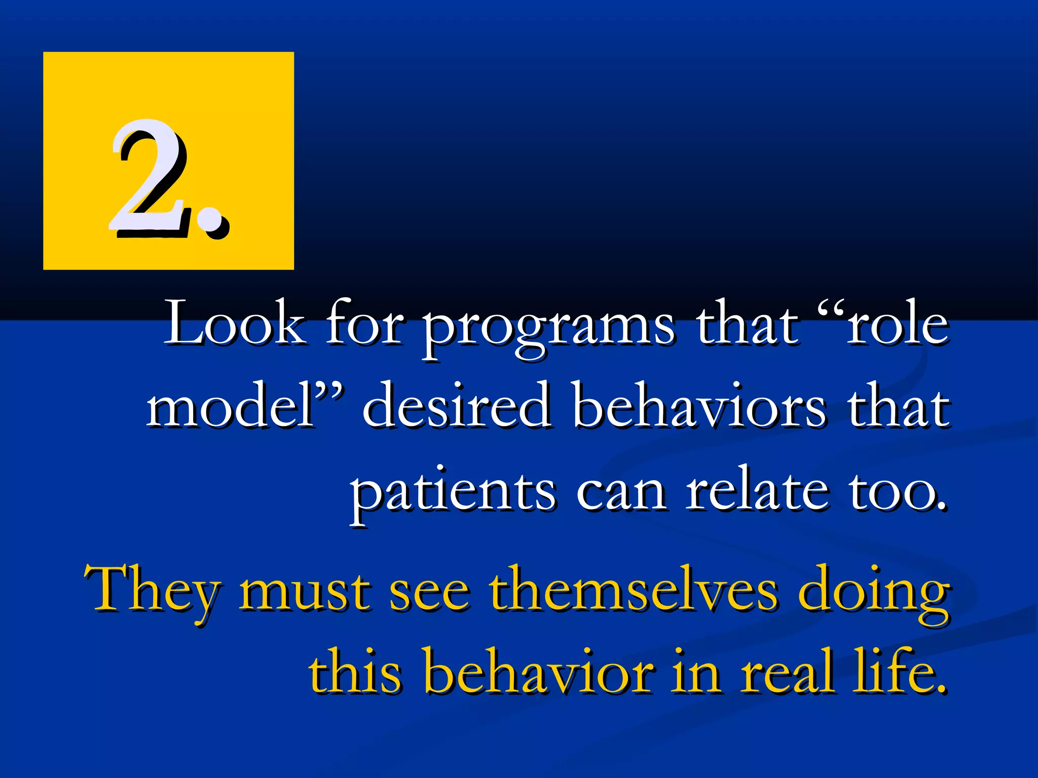 2.
  Look for programs that “role
 model” desired behaviors that
        patients can relate too.
They must see themselves doing
      this behavior in real life.
 