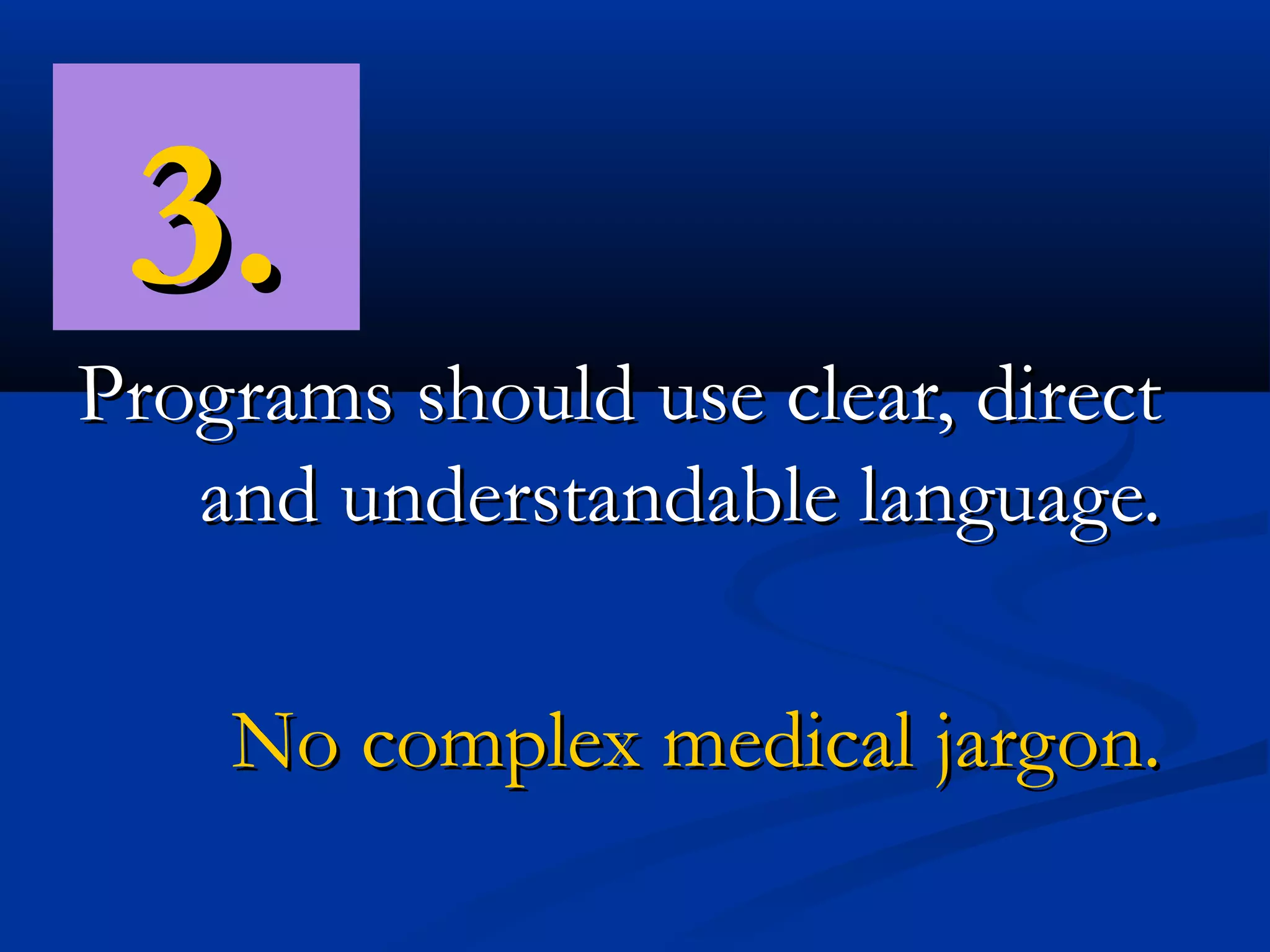 3.
Programs should use clear, direct
   and understandable language.

    No complex medical jargon.
 