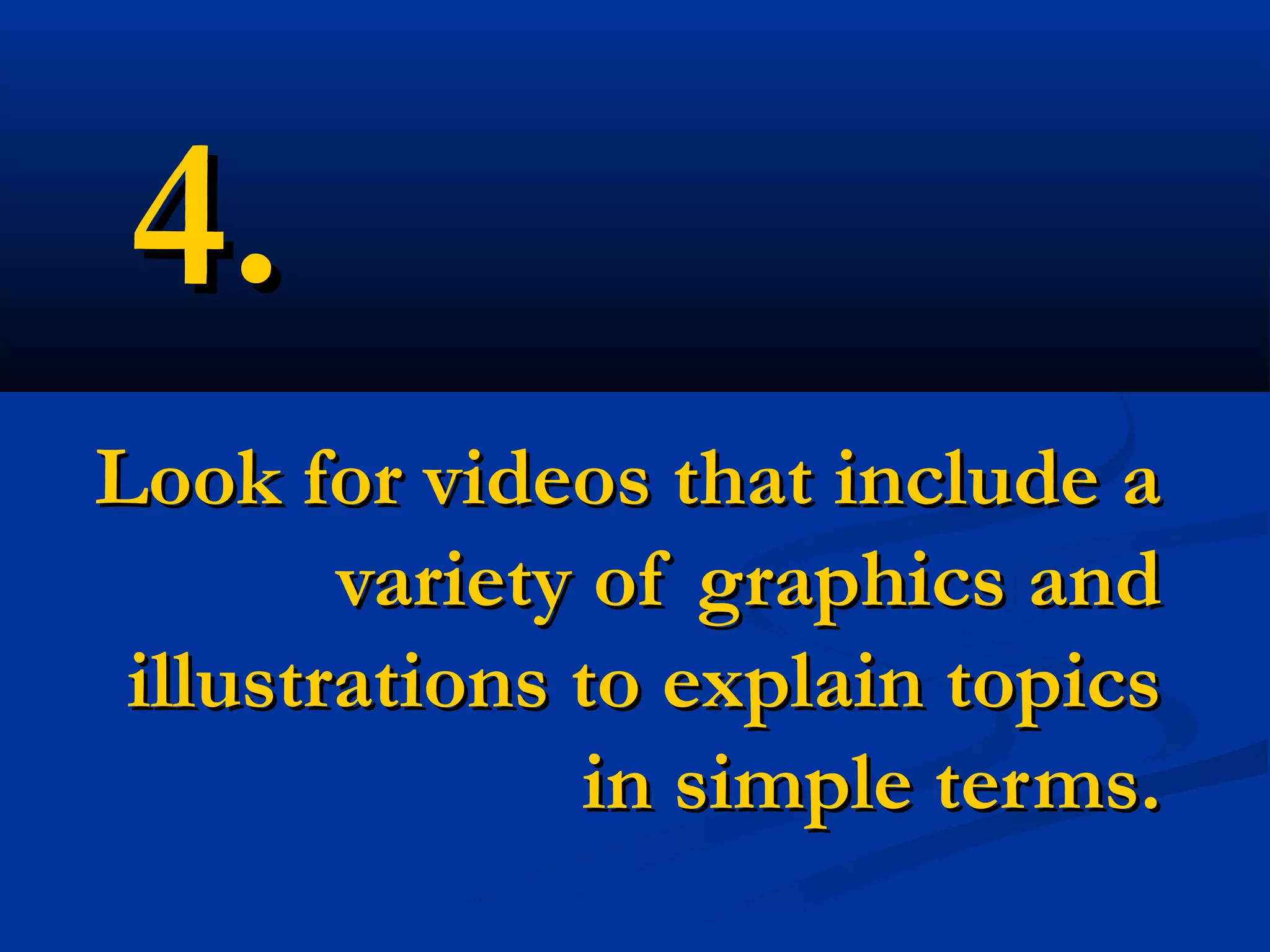 4.
Look for videos that include a
        variety of graphics and
 illustrations to explain topics
               in simple terms.
 