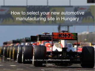 by Dr. Balazs Csorjan, investment promotion specialist
2016 edition
How to select your new
automotive manufacturing
site in Hungary
 