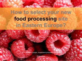 How to select your new
food processing site
in Eastern Europe?
by Dr. Balazs Csorjan
investment promotion specialist
2016 edition
 