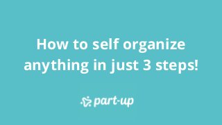 How to self organize
anything in just 3 steps!
 