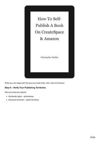 When you are happy with the way your book looks, click ‘Save & Continue’.
Step 9 – Verify Your Publishing Territories
Here you have two options:
Worldwide rights – all territories
Individual territories – select territories
47/54
 