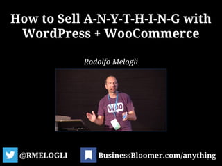 How to Sell A-N-Y-T-H-I-N-G with
WordPress + WooCommerce
@RMELOGLI 1BusinessBloomer.com/anything
Rodolfo Melogli
 