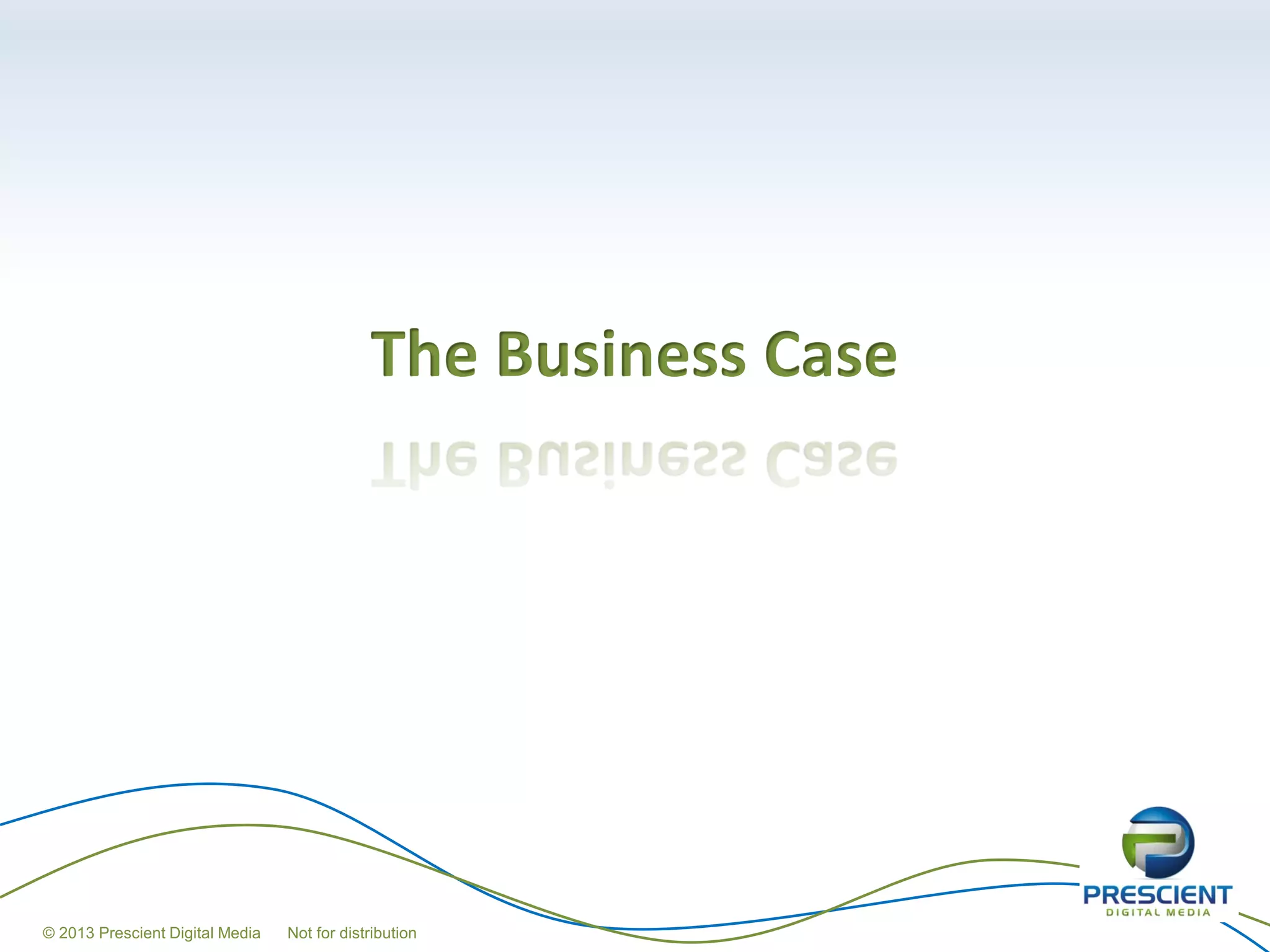 The Business Case




© 2013 Prescient Digital Media   Not for distribution
 