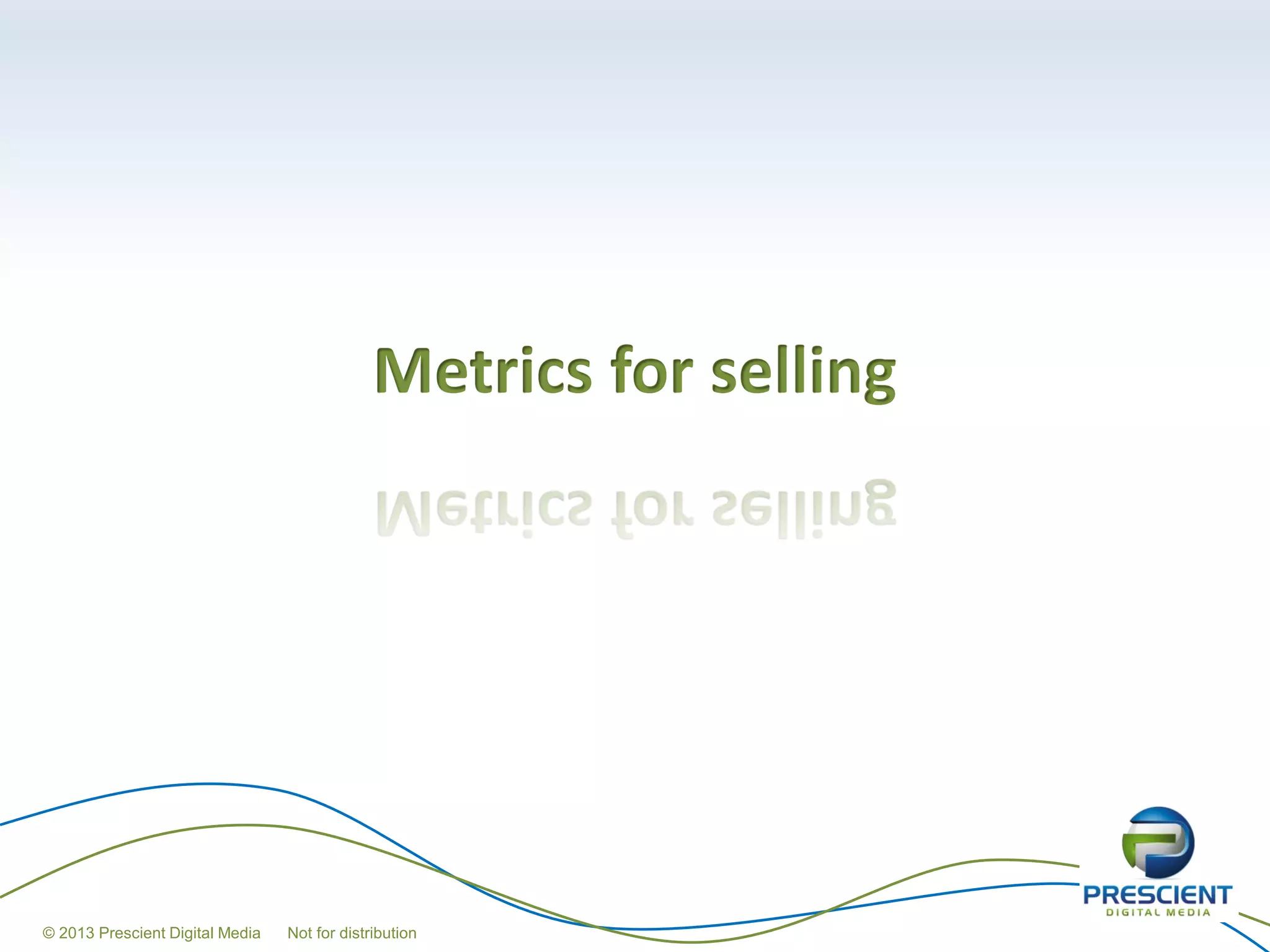 Metrics for selling




© 2013 Prescient Digital Media   Not for distribution
 