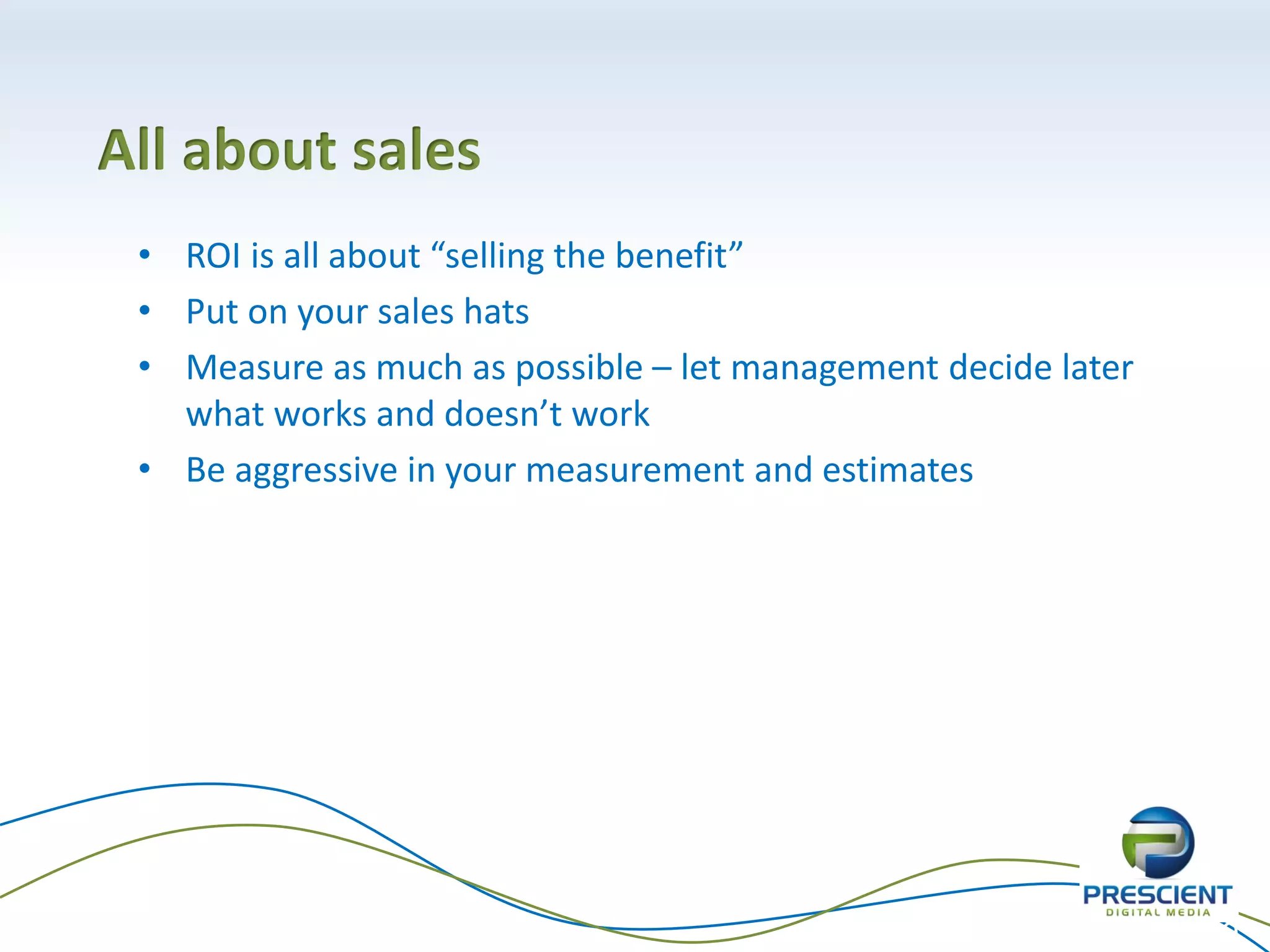 All about sales
 • ROI is all about “selling the benefit”
 • Put on your sales hats
 • Measure as much as possible – let management decide later
   what works and doesn’t work
 • Be aggressive in your measurement and estimates




                                                               29
 