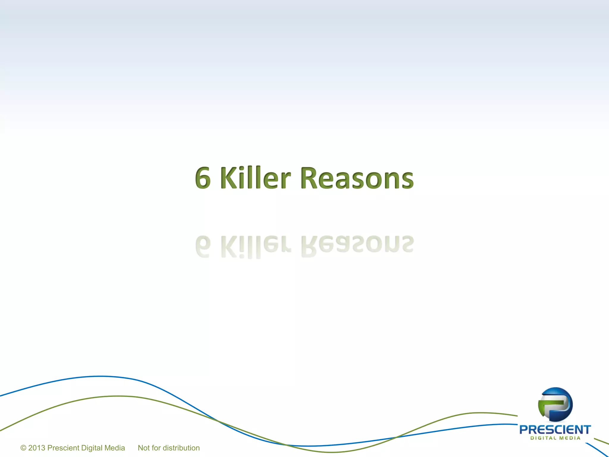 6 Killer Reasons




© 2013 Prescient Digital Media   Not for distribution
 
