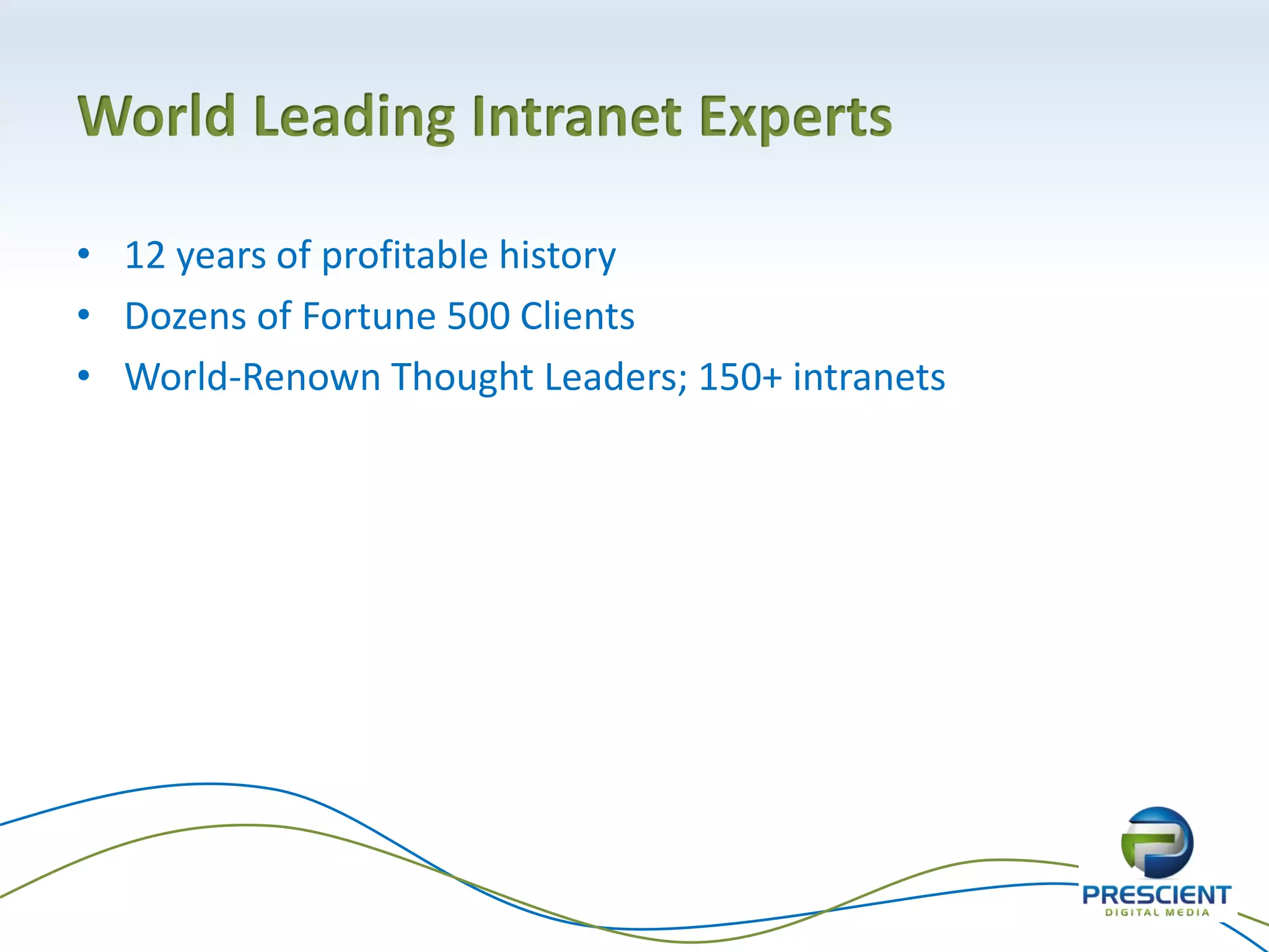 World Leading Intranet Experts

• 12 years of profitable history
• Dozens of Fortune 500 Clients
• World-Renown Thought Leaders; 150+ intranets
 