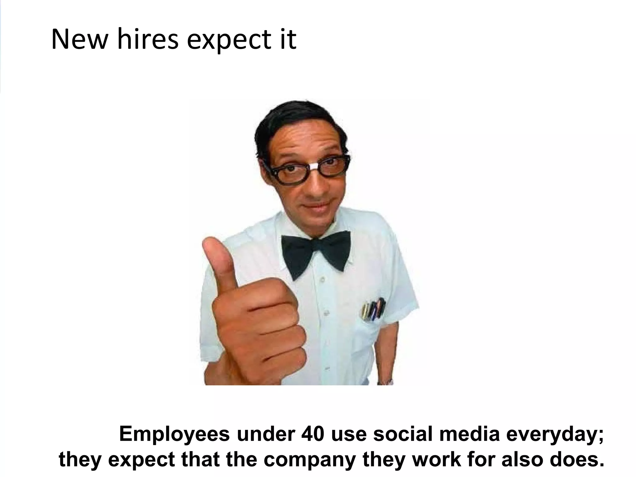 New hires expect it




      Employees under 40 use social media everyday;
they expect that the company they work for also does.
 
