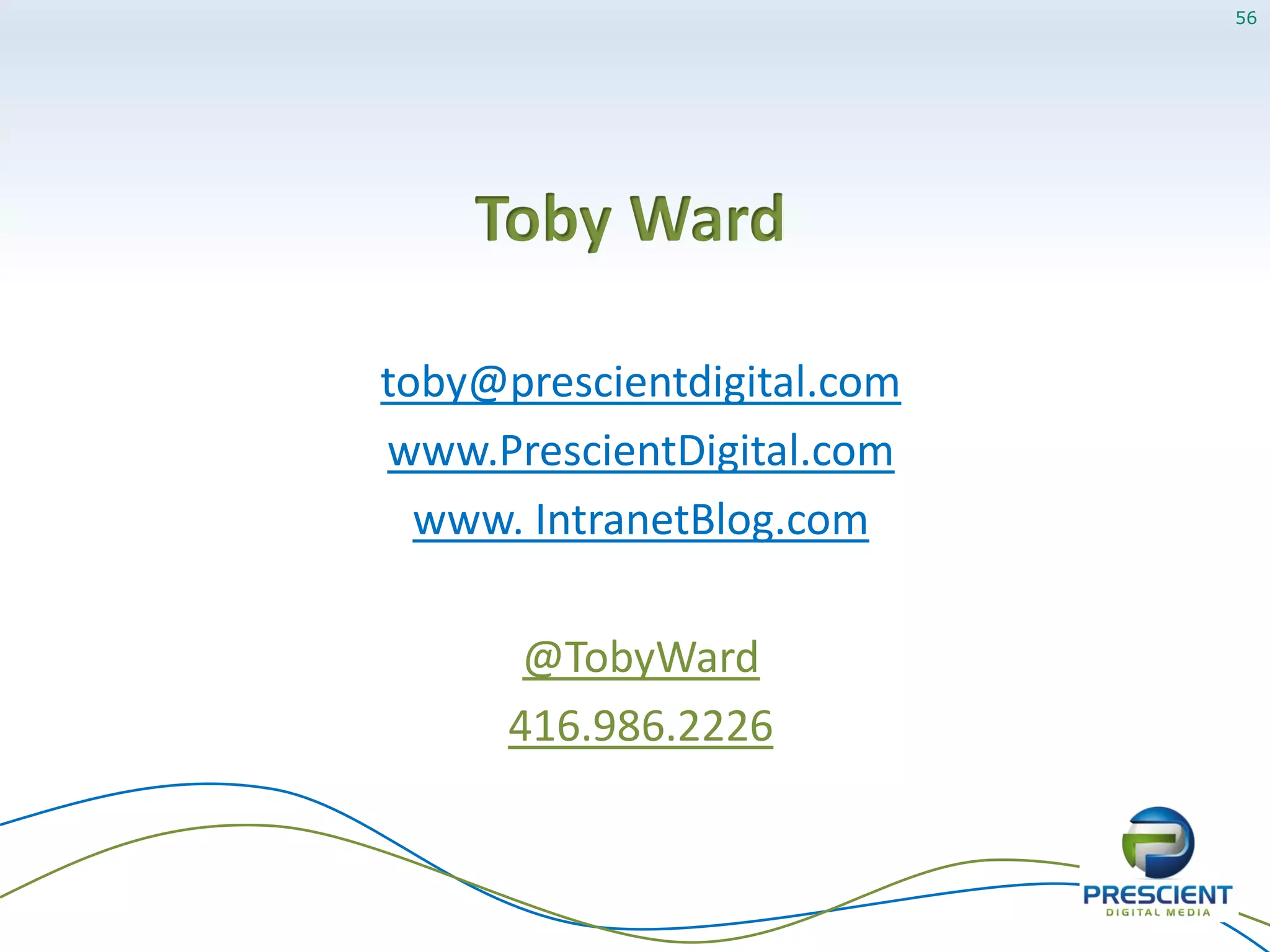 56




    Toby Ward

toby@prescientdigital.com
www.PrescientDigital.com
  www. IntranetBlog.com

       @TobyWard
      416.986.2226
 