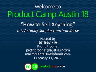 18
131318
“How to Sell Anything”
It is Actually Simpler than You Know
Welcome to
Hosted by
Jeffrey Fry
Profit Prophet
profitprophet@austin.rr.com
macromental.fireflyfunds.com
February 11, 2017
productcampaustin
 