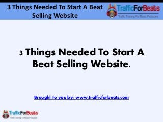 3 Things Needed To Start A Beat 
Selling Website 
3 Things Needed To Start A 
Beat Selling Website. 
Brought to you by: www.trafficforbeats.com 
 