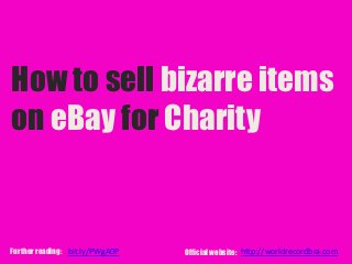 How to sell bizarre items
on eBay for charity


By Chillisauce:   www.chillisauce.co.uk
Further reading: bit.ly/PWgA0P            Official website: http://worldrecordbra.com
 