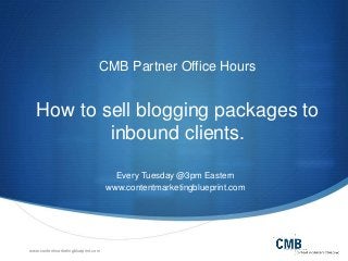 www.contentmarketingblueprint.com
CMB Partner Office Hours
How to sell blogging packages to
inbound clients.
Every Tuesday @3pm Eastern
www.contentmarketingblueprint.com
 