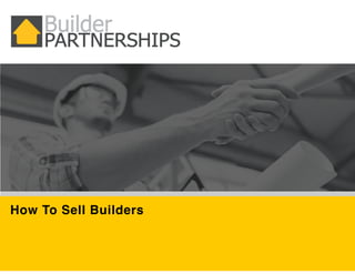 © 2014 Builder Partnerships
Confidential Information
BUILDER PARTNERSHIPS
For maximum performance and profit.
Builder Engagement Process
Prepared	
  for:	
  
How To Sell Builders
 