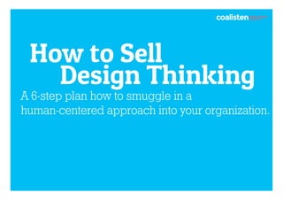 How to Sell
Design Thinking

A 6-step plan how to smuggle in a
human-centered approach into your organization.

 