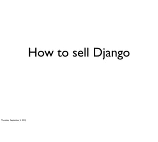 How to sell Django



Thursday, September 9, 2010
 