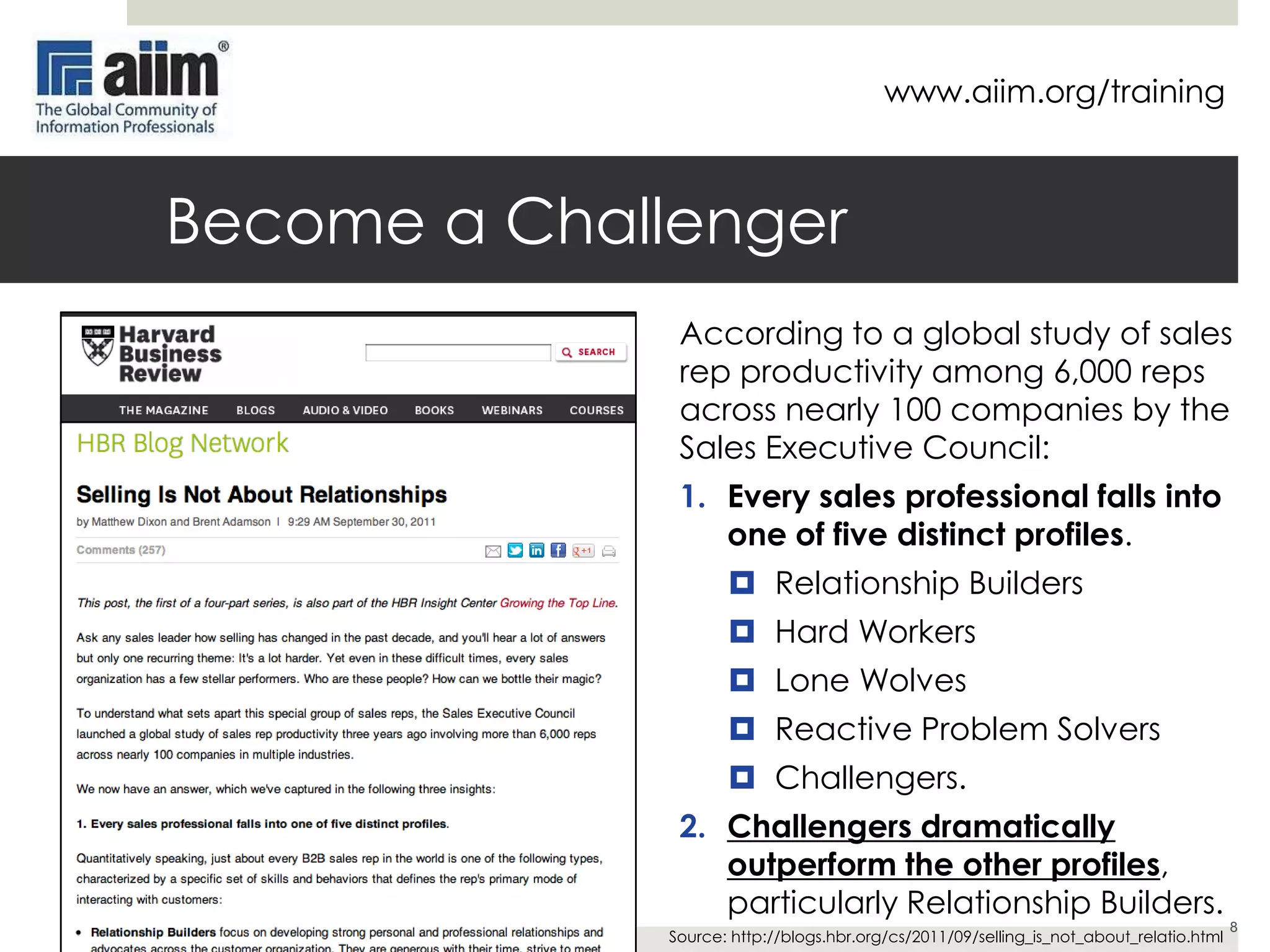 www.aiim.org/training

Tailor Your Approach
 Identifying the actual decision makers.
 Identify purchase initiator, gatekeepers,
influencers, deciders, purchaser and the
user.

 Determining how buyers view their selfinterest.
 All buyers act selfishly, but they sometimes
miscalculate.
 Identify financial, product or service, social
or political, and personal benefits
 Gathering and applying psychological
intelligence.
 Make sure that sales calls are highly
productive and informative
 Listen to the sales force
 Reward rigorous fact gathering, analysis,
and execution
Source: http://hbr.org/2006/07/major-sales-who-really-does-the-buying/ar/6

 