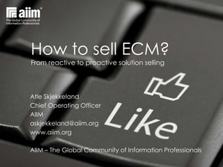 How to Sell Solutions
According to AIIM, Harvard Business Review, Forbes, and Sirius Decisions research

Atle Skjekkeland
Chief Operating Officer
AIIM
askjekkeland@aiim.org
www.aiim.org
AIIM – The Global Community of Information Professionals

 