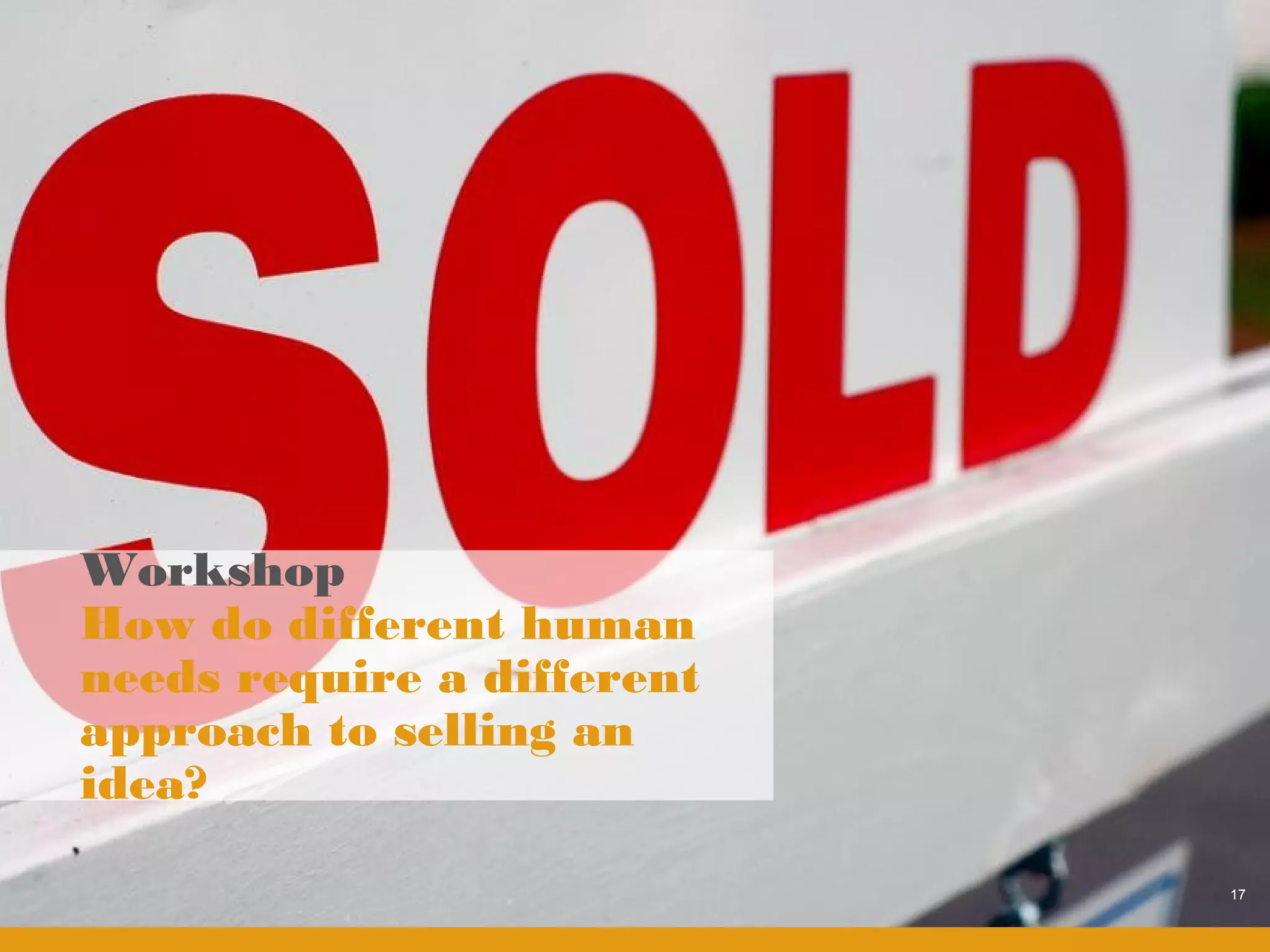 Workshop
How do different human
needs require a different
approach to selling an
idea?

                            17
 