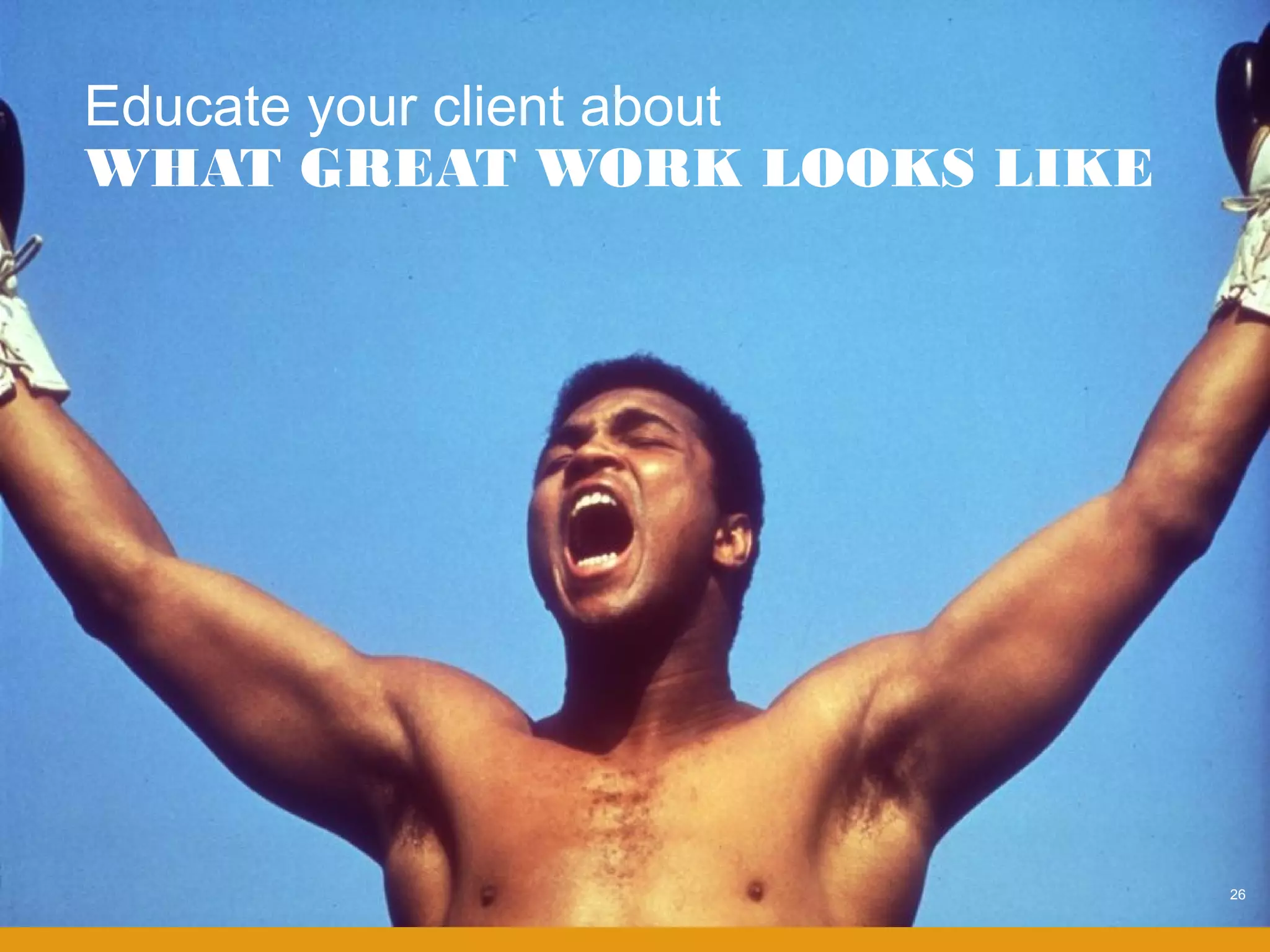 Educate your client about
WHAT GREAT WORK LOOKS LIKE




                             26
 