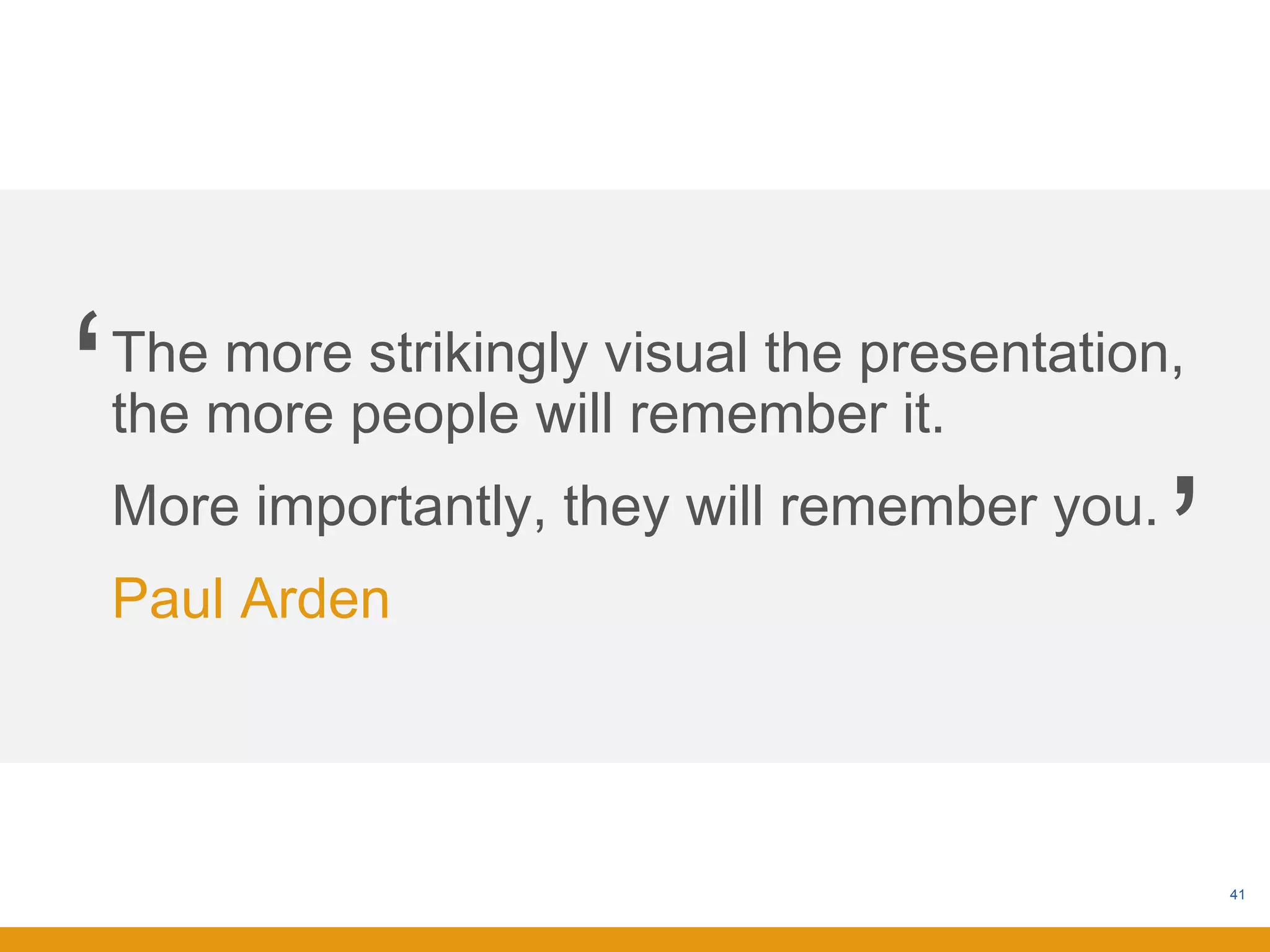 ‘   The more strikingly visual the presentation,
    the more people will remember it.
                                                ‘
    More importantly, they will remember you.
    Paul Arden



                                                    41
 