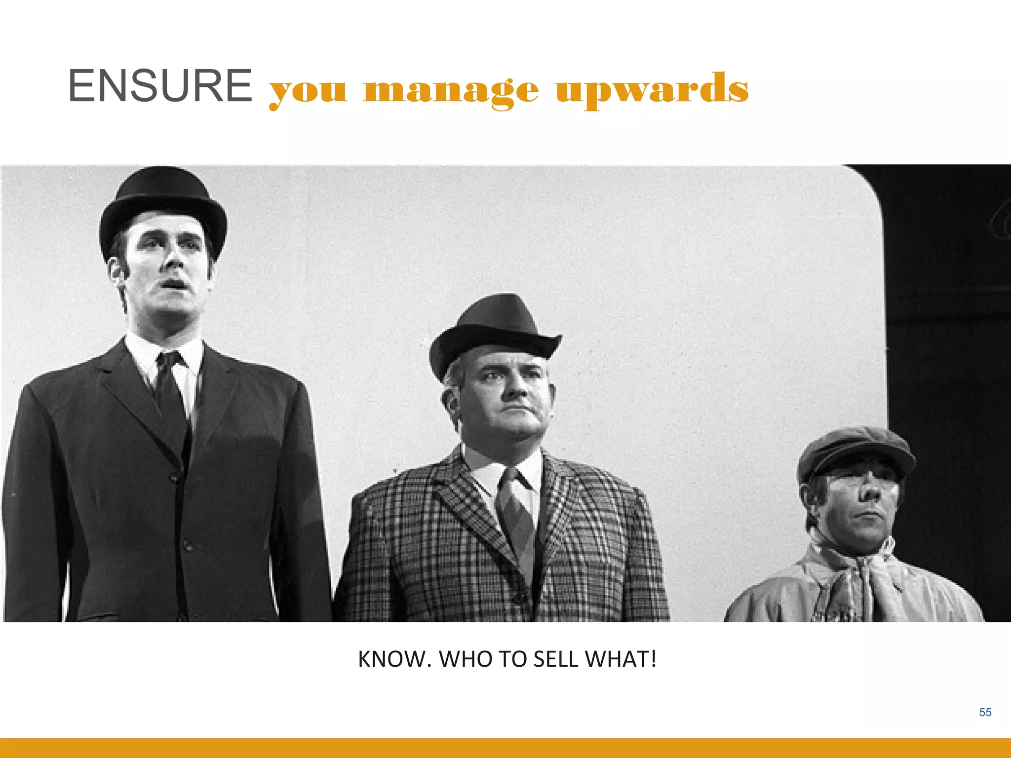 ENSURE you manage upwards




          KNOW. WHO TO SELL WHAT!
                                    55
 