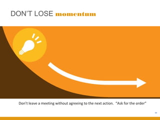 DON’T LOSE momentum




 Don’t leave a meeting without agreeing to the next action. “Ask for the order”

                                                                                  54
 