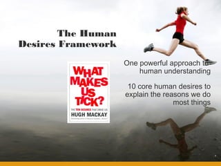The Human
Desires Framework
                    One powerful approach to
                        human understanding

                     10 core human desires to
                    explain the reasons we do
                                   most things




                                                 7
 