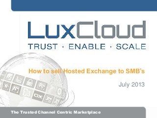 How to sell Hosted Exchange to SMB’s
July 2013

.| The Trusted Channel Centric Marketplace

 
