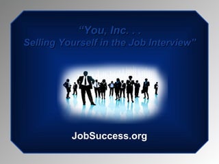 “ You, Inc. . . Selling Yourself in the Job Interview” JobSuccess.org 