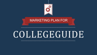 COLLEGEGUIDE
MARKETING PLAN FOR
 