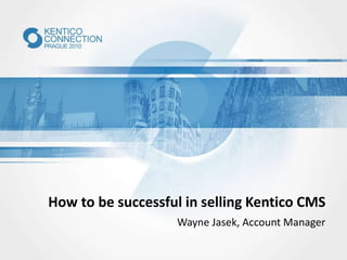 How to be successful in selling Kentico CMS
Wayne Jasek, Account Manager
 