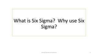 What is Six Sigma? Why use Six
Sigma?
Driving Operational Excellence 3
 