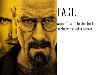 FACT:
When I first uploaded books
to Kindle my sales sucked,
 