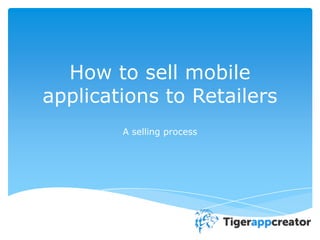 How to sell mobile
applications to Retailers
A selling process
 