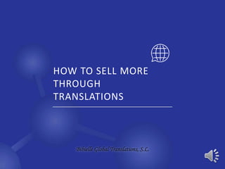 HOW TO SELL MORE
THROUGH
TRANSLATIONS
Bibielle Global Translations, S.L.
 