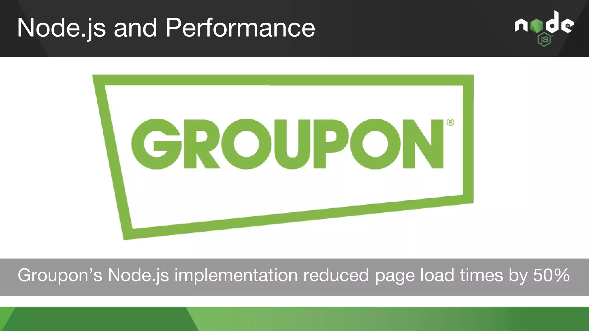 Node.js and Performance
Groupon’s Node.js implementation reduced page load times by 50%
 