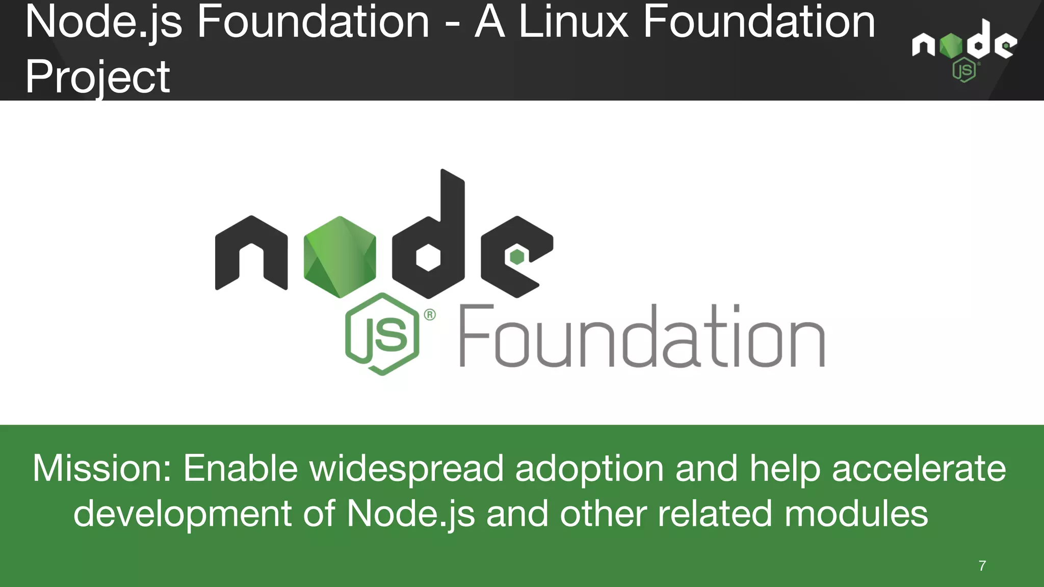 Node.js Foundation - A Linux Foundation
Project
Mission: Enable widespread adoption and help accelerate
development of Node.js and other related modules
7
 