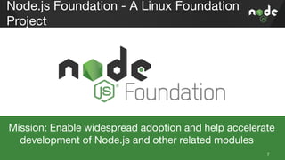 Node.js Foundation - A Linux Foundation
Project
Mission: Enable widespread adoption and help accelerate
development of Nod...